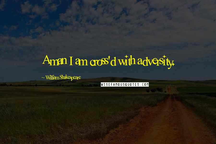 William Shakespeare Quotes: A man I am cross'd with adversity.