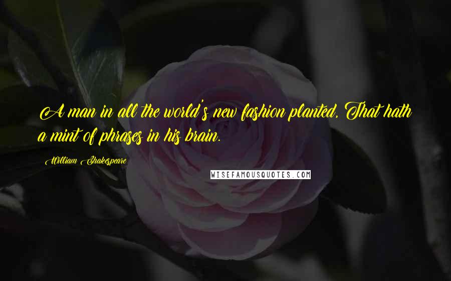 William Shakespeare Quotes: A man in all the world's new fashion planted, That hath a mint of phrases in his brain.