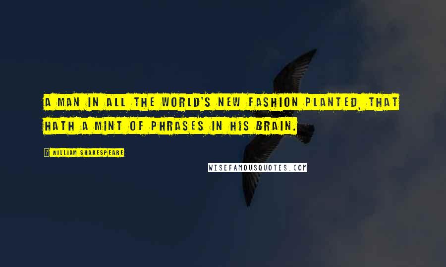 William Shakespeare Quotes: A man in all the world's new fashion planted, That hath a mint of phrases in his brain.