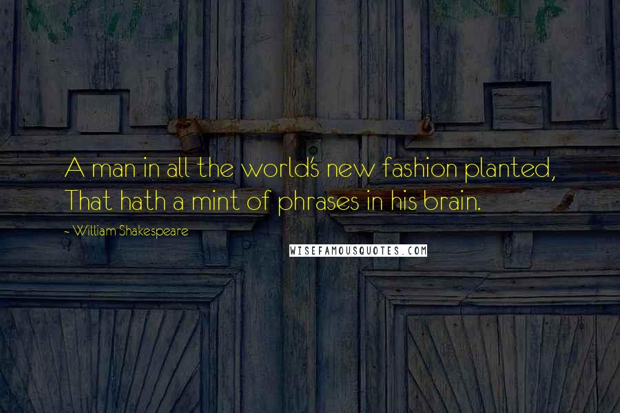 William Shakespeare Quotes: A man in all the world's new fashion planted, That hath a mint of phrases in his brain.