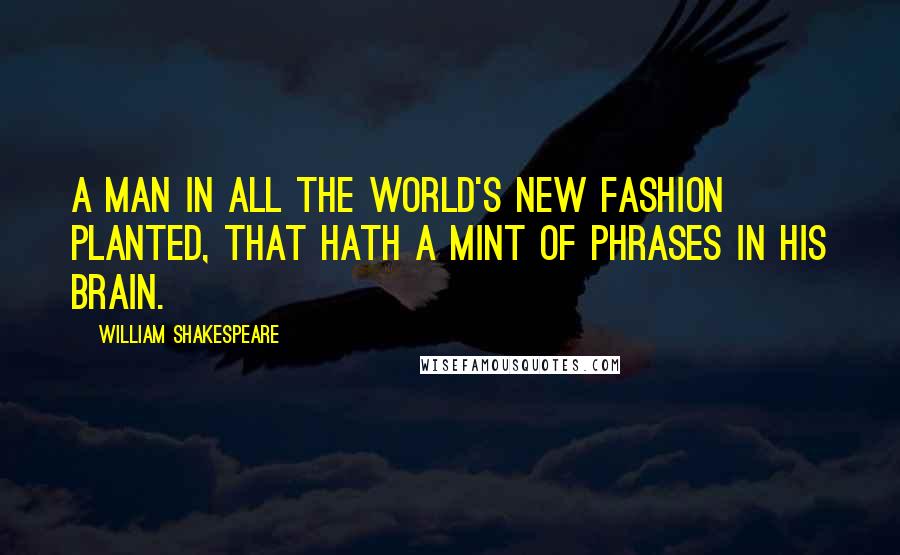 William Shakespeare Quotes: A man in all the world's new fashion planted, That hath a mint of phrases in his brain.