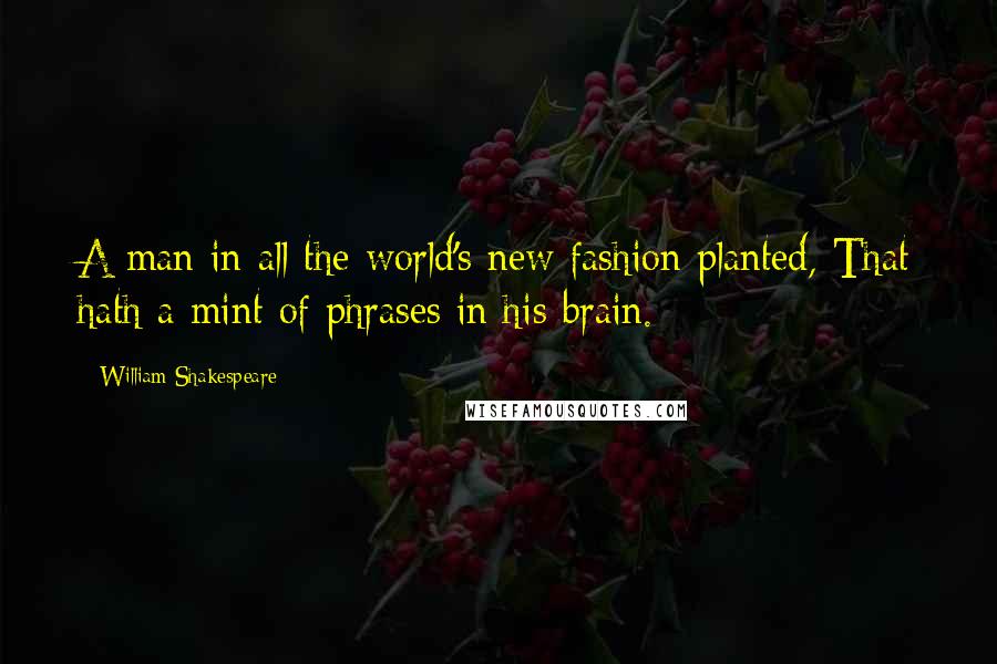 William Shakespeare Quotes: A man in all the world's new fashion planted, That hath a mint of phrases in his brain.
