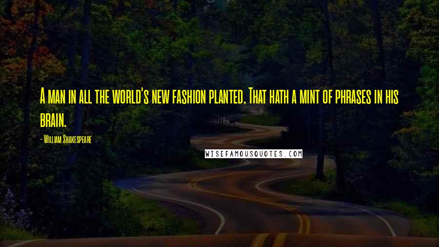 William Shakespeare Quotes: A man in all the world's new fashion planted, That hath a mint of phrases in his brain.