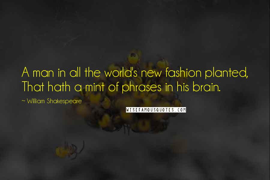 William Shakespeare Quotes: A man in all the world's new fashion planted, That hath a mint of phrases in his brain.