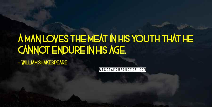 William Shakespeare Quotes: A man loves the meat in his youth that he cannot endure in his age.
