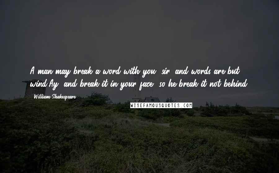 William Shakespeare Quotes: A man may break a word with you, sir, and words are but wind;Ay, and break it in your face, so he break it not behind.