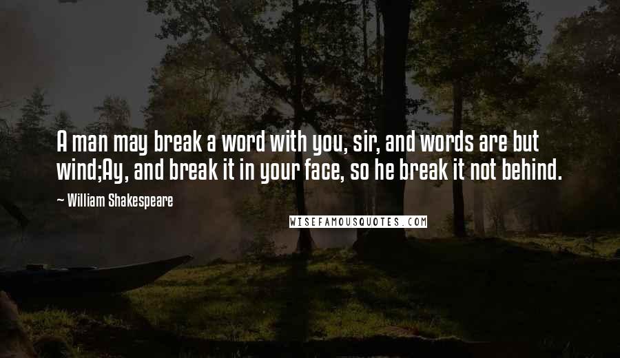 William Shakespeare Quotes: A man may break a word with you, sir, and words are but wind;Ay, and break it in your face, so he break it not behind.