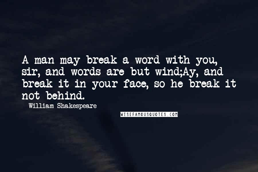 William Shakespeare Quotes: A man may break a word with you, sir, and words are but wind;Ay, and break it in your face, so he break it not behind.