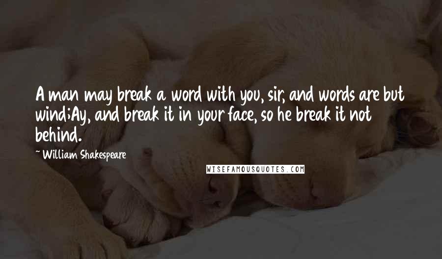 William Shakespeare Quotes: A man may break a word with you, sir, and words are but wind;Ay, and break it in your face, so he break it not behind.