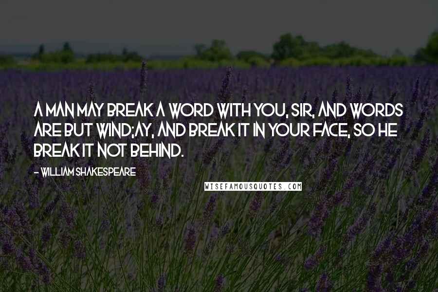 William Shakespeare Quotes: A man may break a word with you, sir, and words are but wind;Ay, and break it in your face, so he break it not behind.