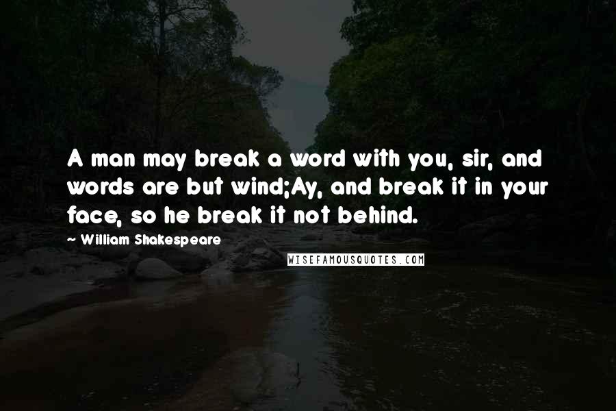 William Shakespeare Quotes: A man may break a word with you, sir, and words are but wind;Ay, and break it in your face, so he break it not behind.