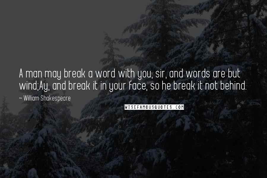William Shakespeare Quotes: A man may break a word with you, sir, and words are but wind;Ay, and break it in your face, so he break it not behind.