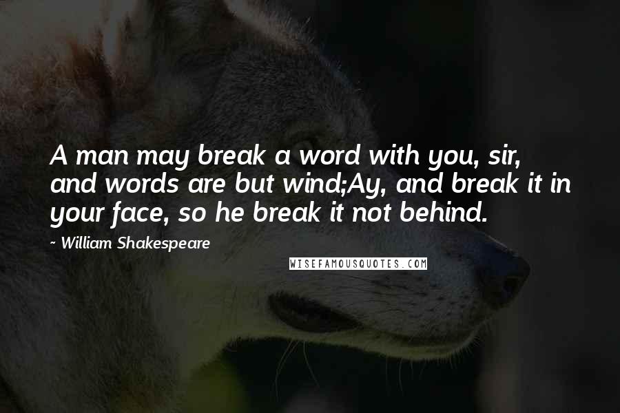 William Shakespeare Quotes: A man may break a word with you, sir, and words are but wind;Ay, and break it in your face, so he break it not behind.