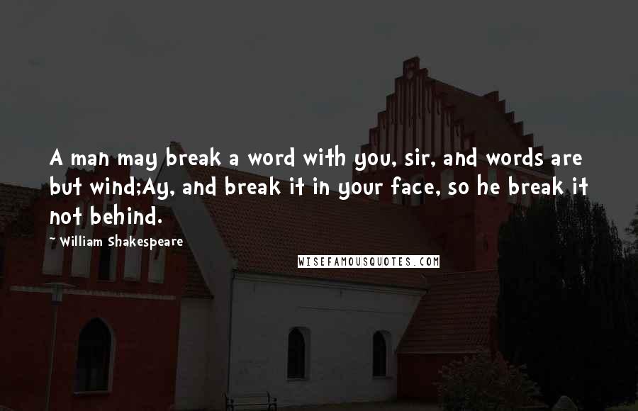 William Shakespeare Quotes: A man may break a word with you, sir, and words are but wind;Ay, and break it in your face, so he break it not behind.
