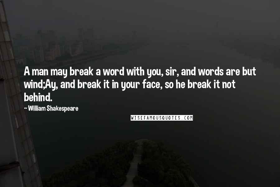 William Shakespeare Quotes: A man may break a word with you, sir, and words are but wind;Ay, and break it in your face, so he break it not behind.