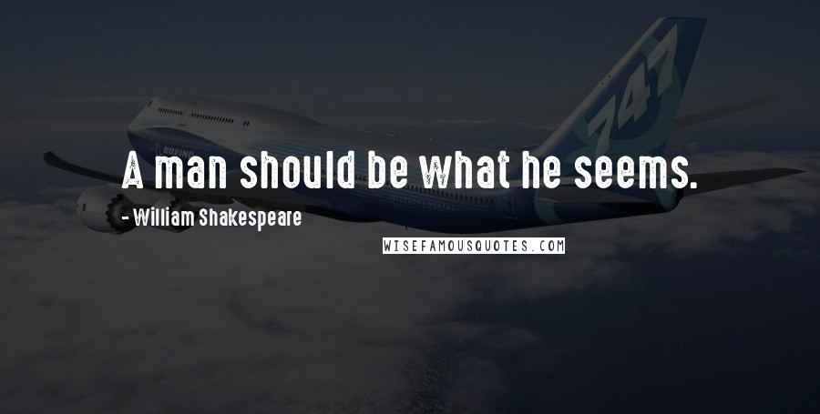 William Shakespeare Quotes: A man should be what he seems.