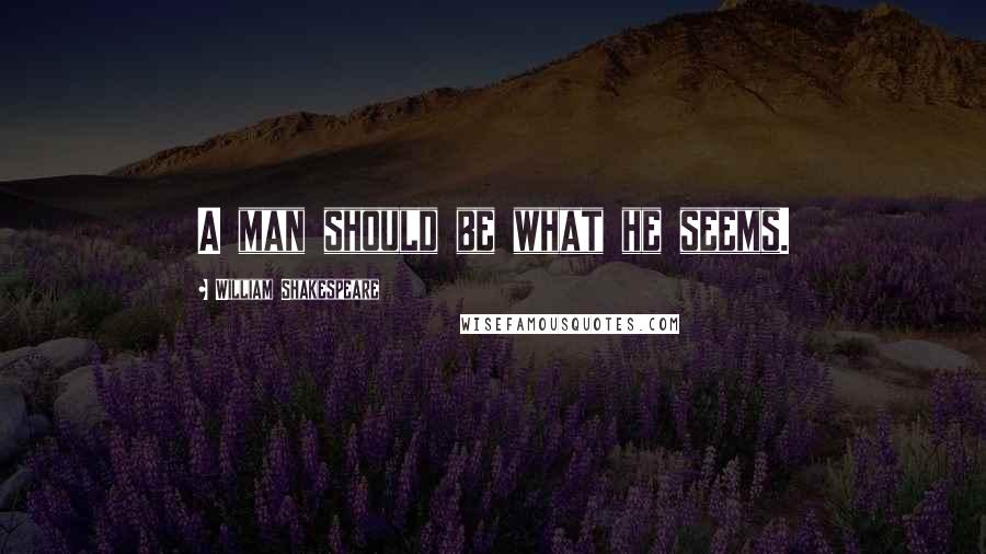 William Shakespeare Quotes: A man should be what he seems.