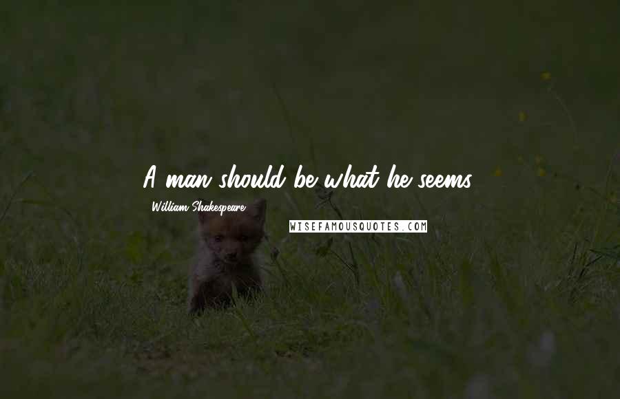 William Shakespeare Quotes: A man should be what he seems.