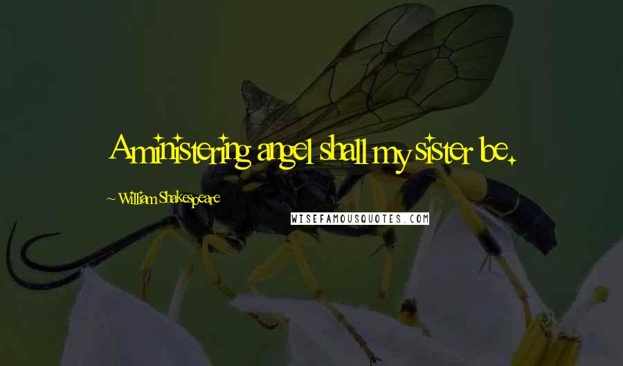 William Shakespeare Quotes: A ministering angel shall my sister be.