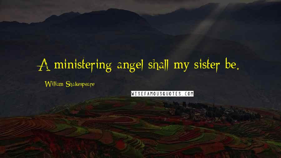William Shakespeare Quotes: A ministering angel shall my sister be.