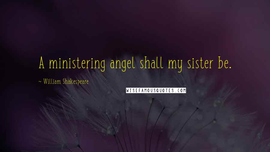 William Shakespeare Quotes: A ministering angel shall my sister be.
