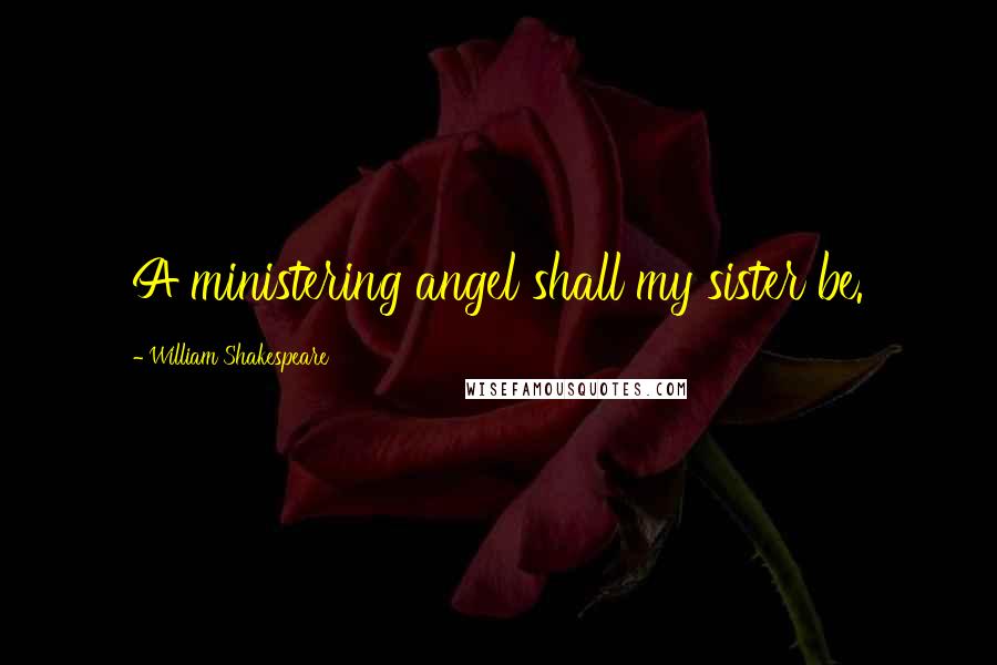 William Shakespeare Quotes: A ministering angel shall my sister be.