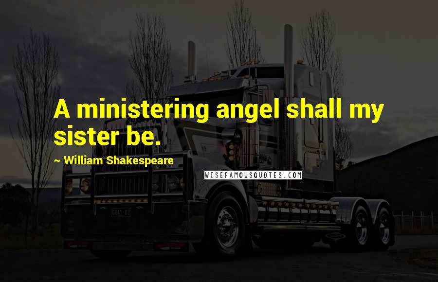 William Shakespeare Quotes: A ministering angel shall my sister be.
