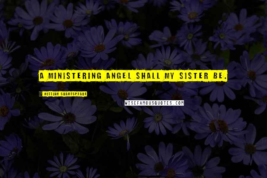William Shakespeare Quotes: A ministering angel shall my sister be.