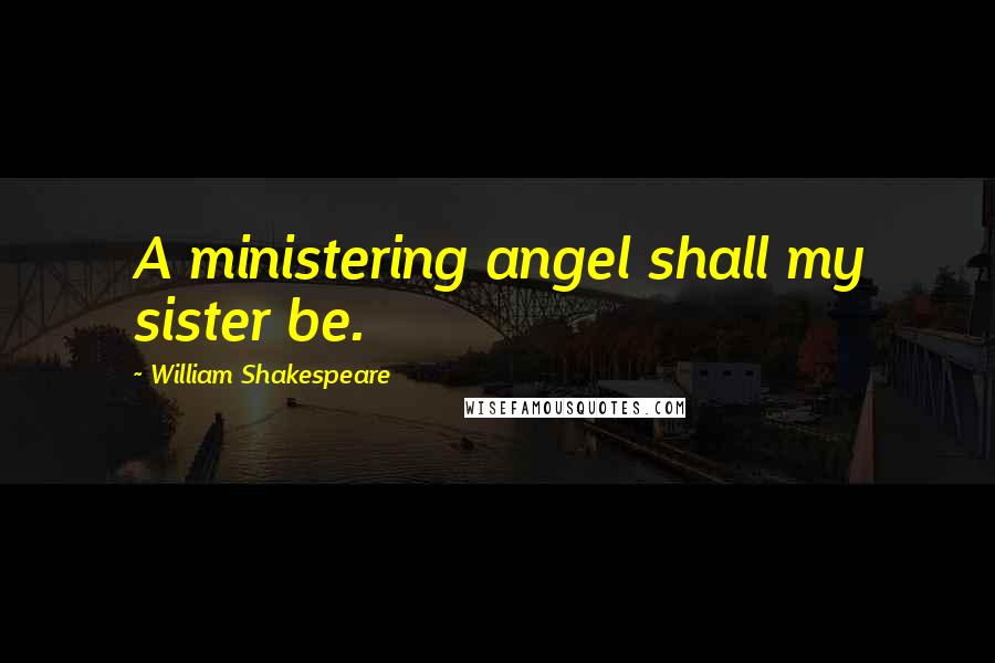 William Shakespeare Quotes: A ministering angel shall my sister be.