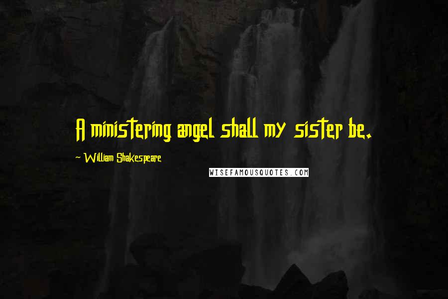 William Shakespeare Quotes: A ministering angel shall my sister be.