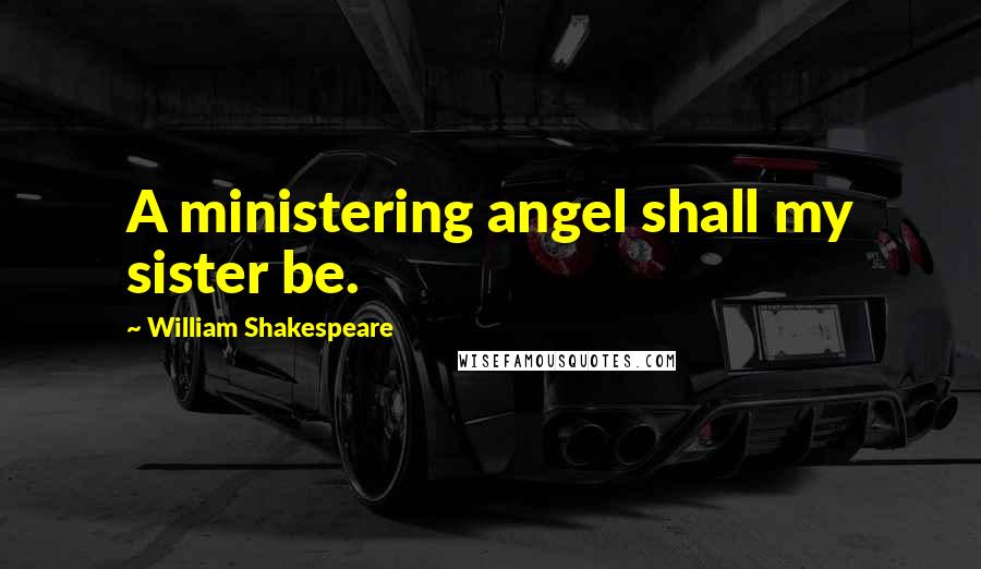 William Shakespeare Quotes: A ministering angel shall my sister be.