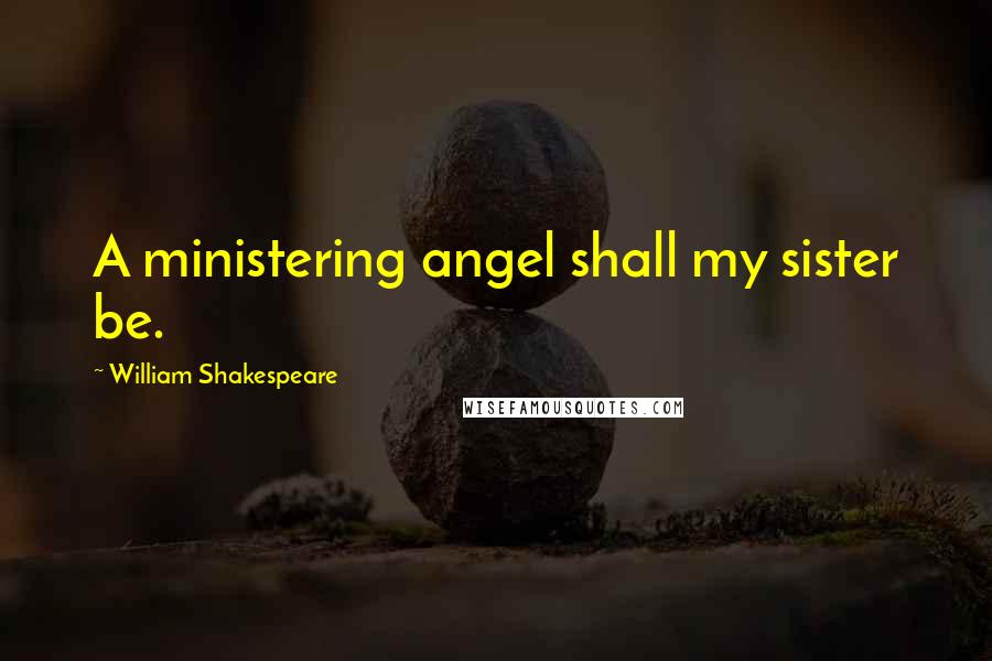 William Shakespeare Quotes: A ministering angel shall my sister be.