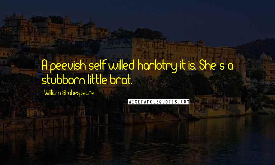 William Shakespeare Quotes: A peevish self-willed harlotry it is.*She's a stubborn little brat.*