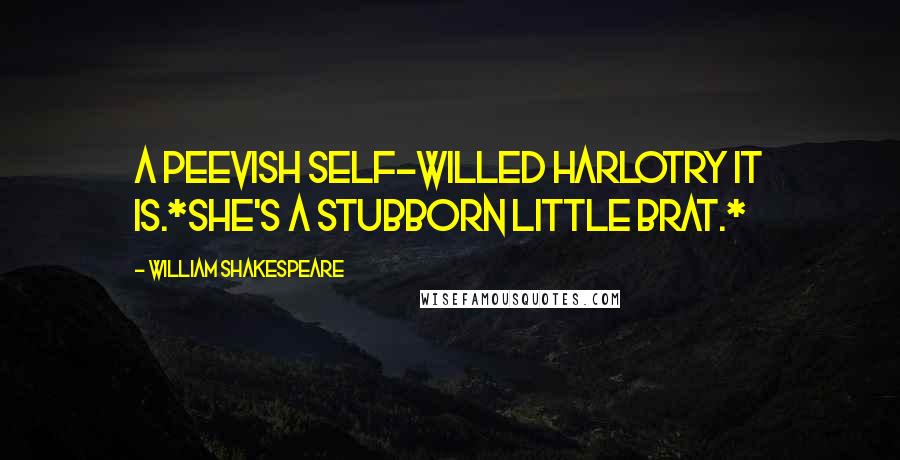 William Shakespeare Quotes: A peevish self-willed harlotry it is.*She's a stubborn little brat.*