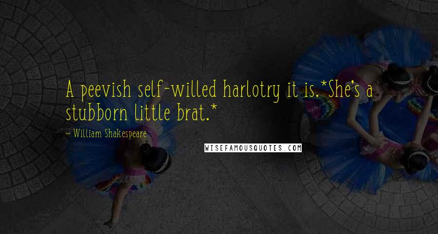 William Shakespeare Quotes: A peevish self-willed harlotry it is.*She's a stubborn little brat.*