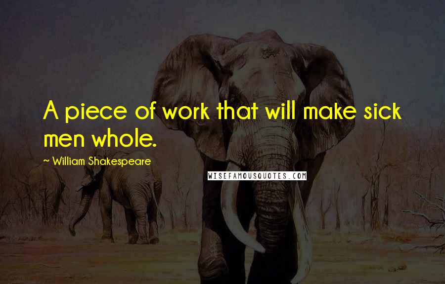 William Shakespeare Quotes: A piece of work that will make sick men whole.