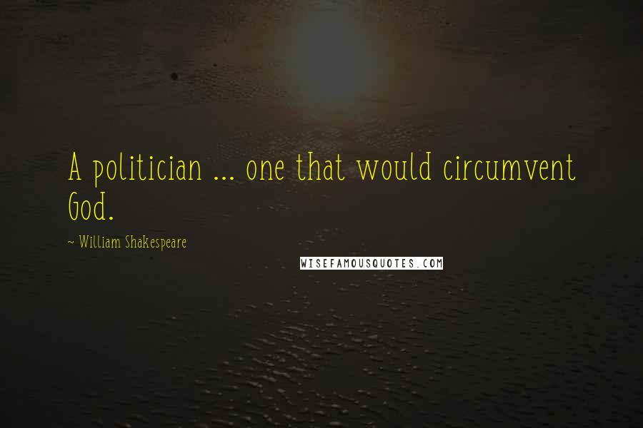 William Shakespeare Quotes: A politician ... one that would circumvent God.