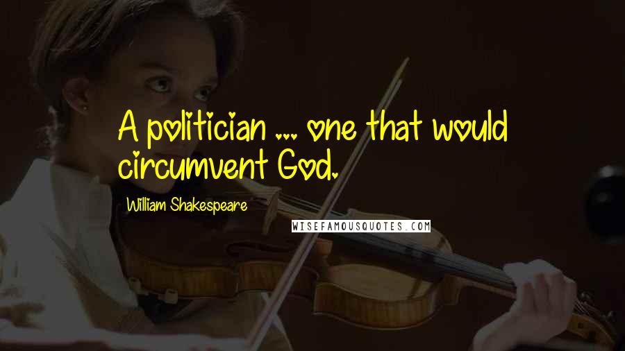 William Shakespeare Quotes: A politician ... one that would circumvent God.