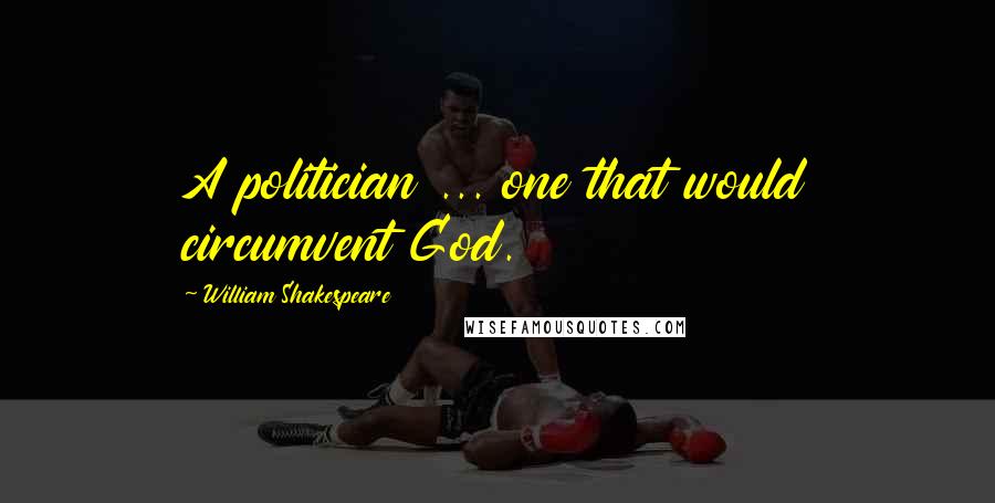 William Shakespeare Quotes: A politician ... one that would circumvent God.