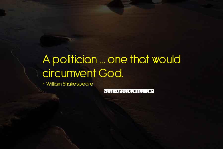 William Shakespeare Quotes: A politician ... one that would circumvent God.