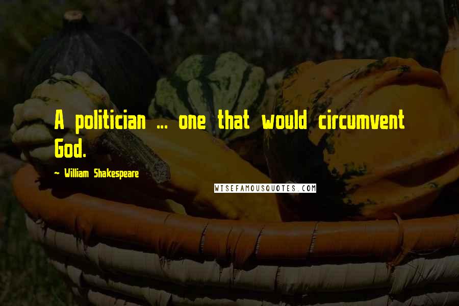 William Shakespeare Quotes: A politician ... one that would circumvent God.