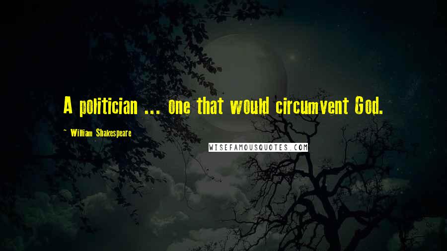 William Shakespeare Quotes: A politician ... one that would circumvent God.