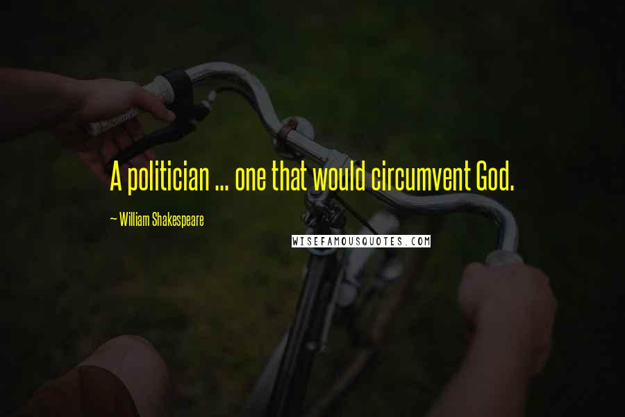 William Shakespeare Quotes: A politician ... one that would circumvent God.