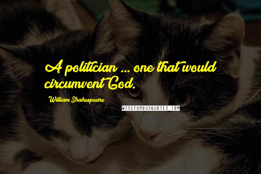 William Shakespeare Quotes: A politician ... one that would circumvent God.