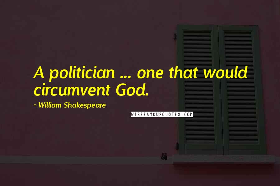 William Shakespeare Quotes: A politician ... one that would circumvent God.