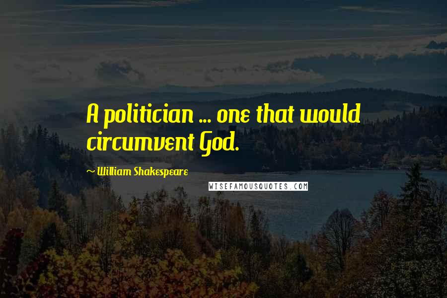 William Shakespeare Quotes: A politician ... one that would circumvent God.