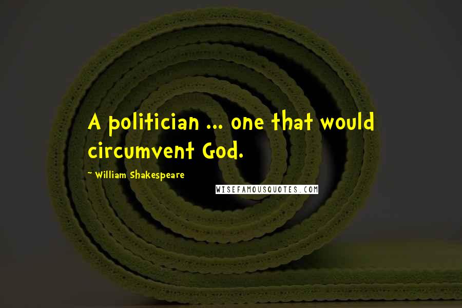 William Shakespeare Quotes: A politician ... one that would circumvent God.