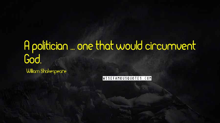 William Shakespeare Quotes: A politician ... one that would circumvent God.