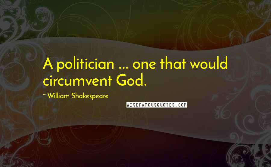 William Shakespeare Quotes: A politician ... one that would circumvent God.