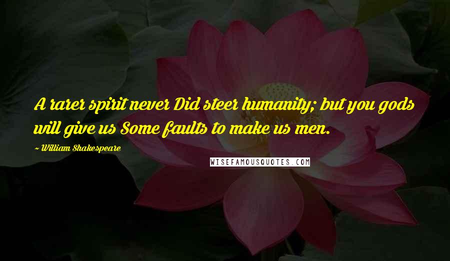 William Shakespeare Quotes: A rarer spirit never Did steer humanity; but you gods will give us Some faults to make us men.